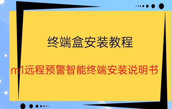 终端盒安装教程 m1远程预警智能终端安装说明书？